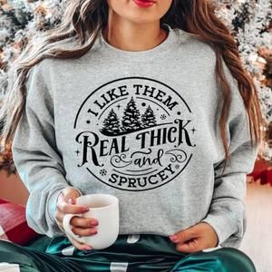 I Like Them Real Thick And Sprucey Sweatshirt, Christmas Sweatshirt
